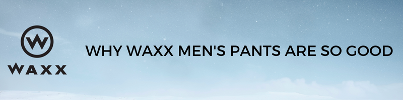 Why Waxx Men’s Pants are So Good!!
